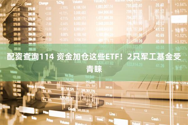 配资查询114 资金加仓这些ETF！2只军工基金受青睐