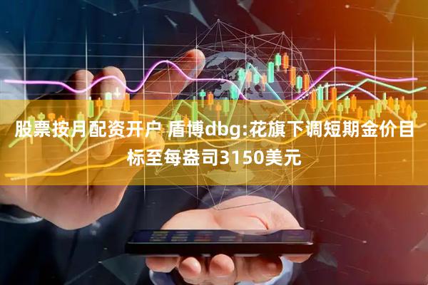 股票按月配资开户 盾博dbg:花旗下调短期金价目标至每盎司3150美元
