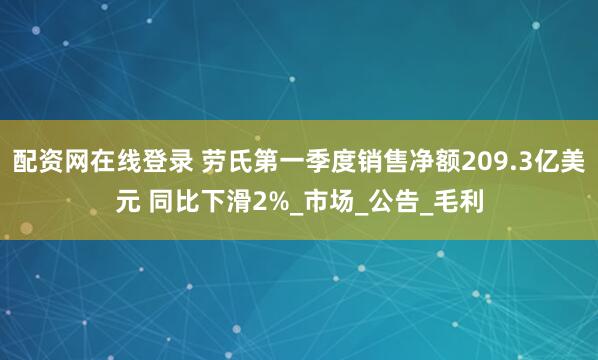 配资网在线登录 劳氏第一季度销售净额209.3亿美元 同比下滑2%_市场_公告_毛利