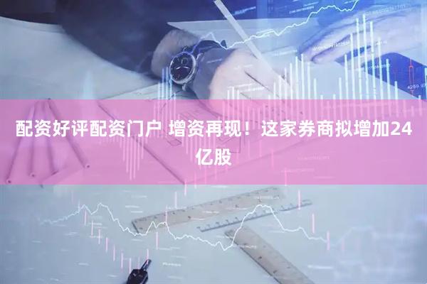 配资好评配资门户 增资再现！这家券商拟增加24亿股
