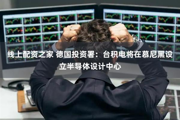 线上配资之家 德国投资署：台积电将在慕尼黑设立半导体设计中心