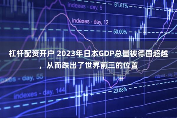 杠杆配资开户 2023年日本GDP总量被德国超越，从而跌出了世界前三的位置